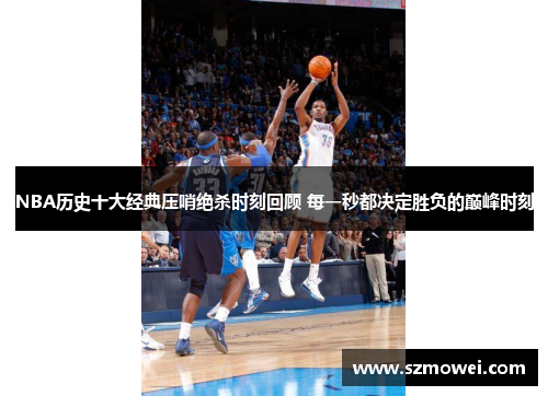 NBA历史十大经典压哨绝杀时刻回顾 每一秒都决定胜负的巅峰时刻