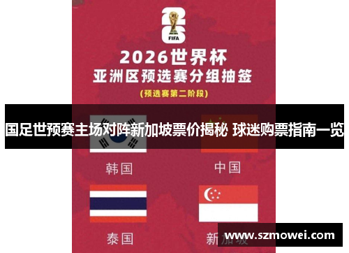 国足世预赛主场对阵新加坡票价揭秘 球迷购票指南一览 国足世预赛主场对阵新加坡票价揭秘 球迷购票指南一览