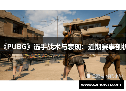 《PUBG》选手战术与表现:近期赛事剖析 《PUBG》选手战术与表现:近期赛事剖析