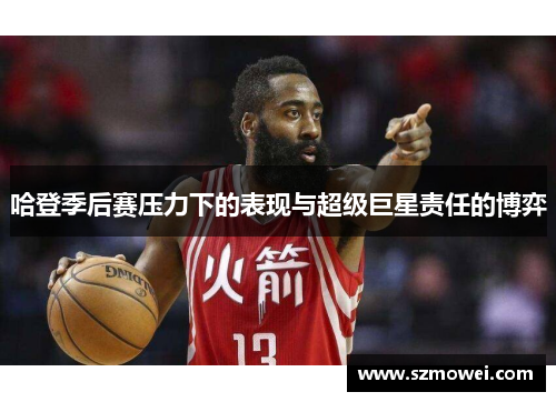 哈登季后赛压力下的表现与超级巨星责任的博弈 哈登季后赛压力下的表现与超级巨星责任的博弈