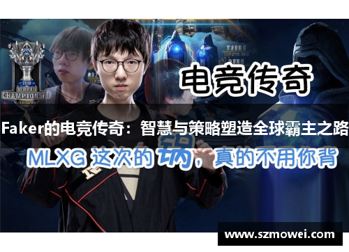 Faker的电竞传奇:智慧与策略塑造全球霸主之路 Faker的电竞传奇:智慧与策略塑造全球霸主之路