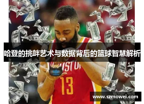 哈登的挑衅艺术与数据背后的篮球智慧解析