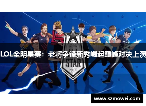LOL全明星赛:老将争锋新秀崛起巅峰对决上演 LOL全明星赛:老将争锋新秀崛起巅峰对决上演