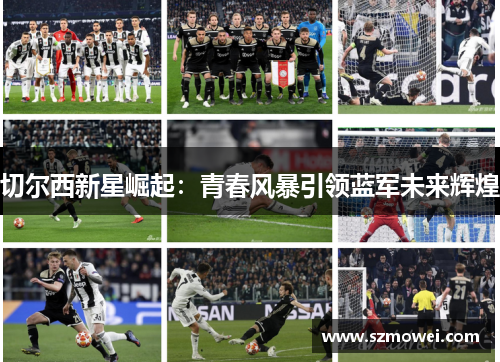 切尔西新星崛起：青春风暴引领蓝军未来辉煌