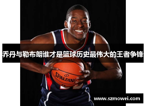 乔丹与勒布朗谁才是篮球历史最伟大的王者争锋 乔丹与勒布朗谁才是篮球历史最伟大的王者争锋