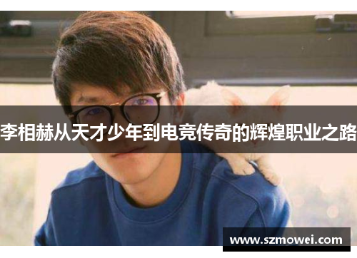 李相赫从天才少年到电竞传奇的辉煌职业之路 李相赫从天才少年到电竞传奇的辉煌职业之路