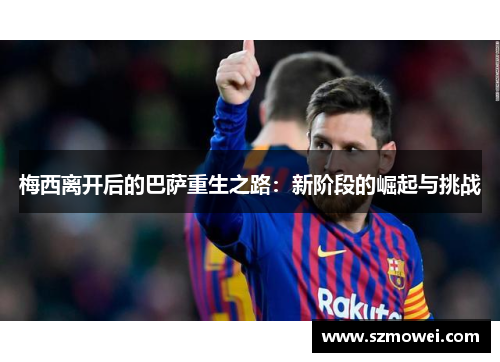 梅西离开后的巴萨重生之路：新阶段的崛起与挑战