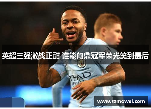 英超三强激战正酣 谁能问鼎冠军荣光笑到最后