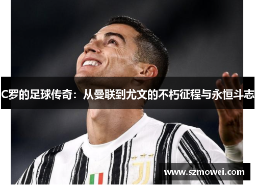 C罗的足球传奇：从曼联到尤文的不朽征程与永恒斗志