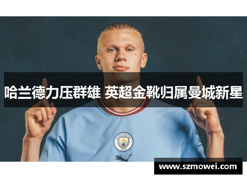 哈兰德力压群雄 英超金靴归属曼城新星