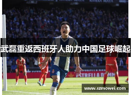 武磊重返西班牙人助力中国足球崛起