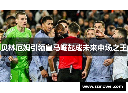 贝林厄姆引领皇马崛起成未来中场之王