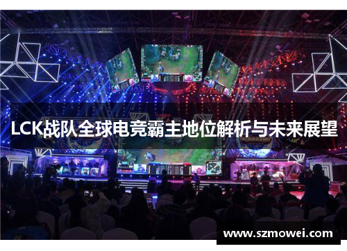 LCK战队全球电竞霸主地位解析与未来展望