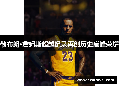 勒布朗·詹姆斯超越纪录再创历史巅峰荣耀