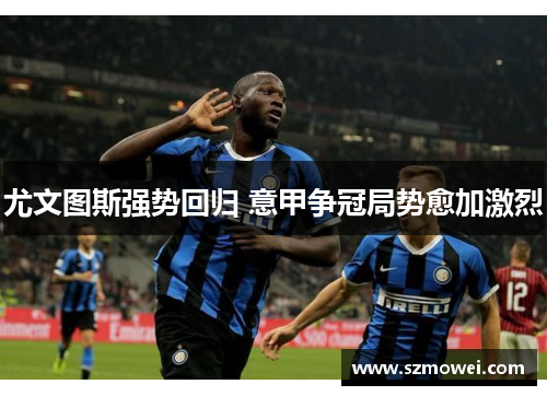 尤文图斯强势回归 意甲争冠局势愈加激烈