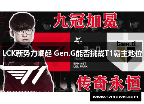 LCK新势力崛起 Gen.G能否挑战T1霸主地位 LCK新势力崛起 Gen.G能否挑战T1霸主地位