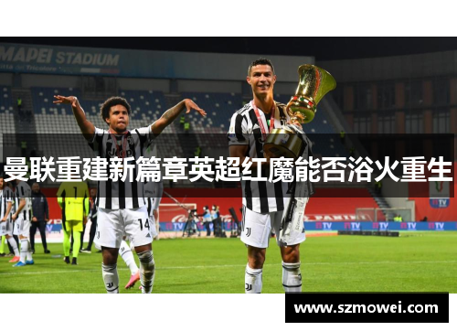 曼联重建新篇章英超红魔能否浴火重生
