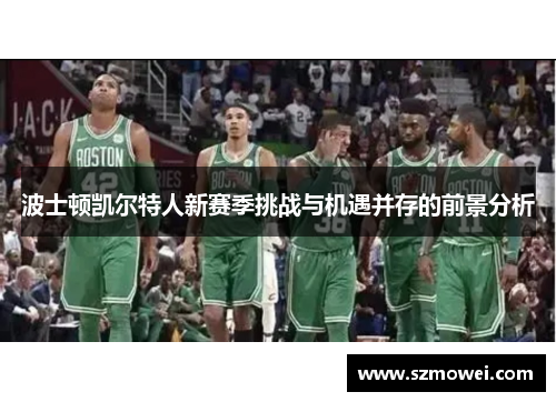 波士顿凯尔特人新赛季挑战与机遇并存的前景分析 波士顿凯尔特人新赛季挑战与机遇并存的前景分析