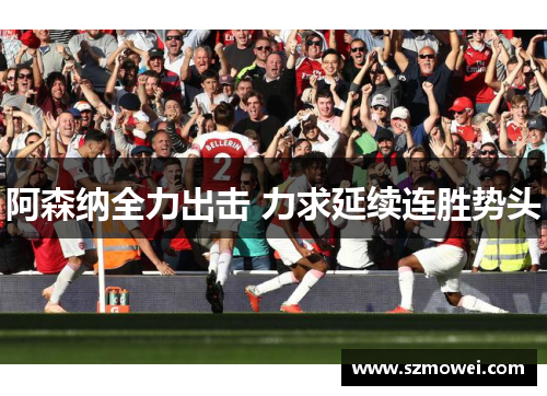 阿森纳全力出击 力求延续连胜势头 阿森纳全力出击 力求延续连胜势头