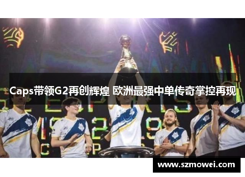 Caps带领G2再创辉煌 欧洲最强中单传奇掌控再现