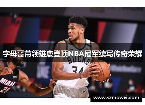 字母哥带领雄鹿登顶NBA冠军续写传奇荣耀
