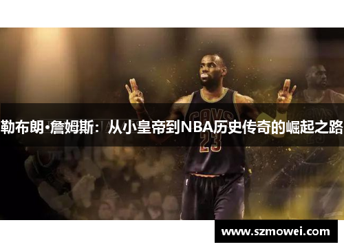 勒布朗·詹姆斯：从小皇帝到NBA历史传奇的崛起之路