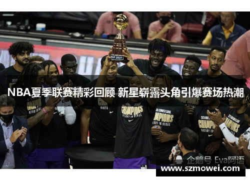 NBA夏季联赛精彩回顾 新星崭露头角引爆赛场热潮