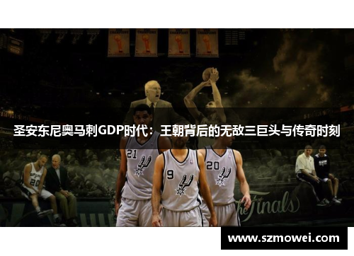 圣安东尼奥马刺GDP时代:王朝背后的无敌三巨头与传奇时刻 圣安东尼奥马刺GDP时代:王朝背后的无敌三巨头与传奇时刻