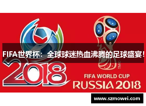 FIFA世界杯：全球球迷热血沸腾的足球盛宴！