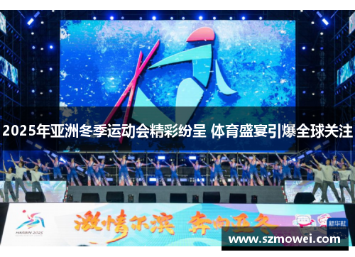 2025年亚洲冬季运动会精彩纷呈 体育盛宴引爆全球关注 2025年亚洲冬季运动会精彩纷呈 体育盛宴引爆全球关注