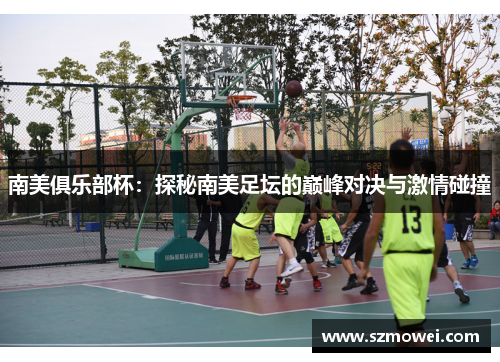 南美俱乐部杯:探秘南美足坛的巅峰对决与激情碰撞 南美俱乐部杯:探秘南美足坛的巅峰对决与激情碰撞