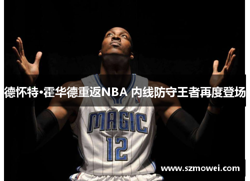 德怀特·霍华德重返NBA 内线防守王者再度登场 德怀特·霍华德重返NBA 内线防守王者再度登场