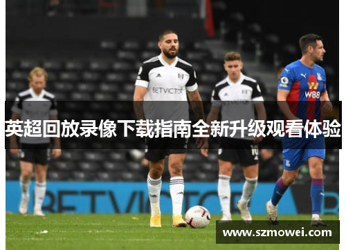 英超回放录像下载指南全新升级观看体验