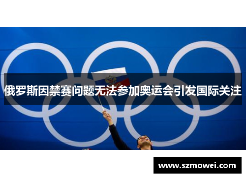 俄罗斯因禁赛问题无法参加奥运会引发国际关注 俄罗斯因禁赛问题无法参加奥运会引发国际关注
