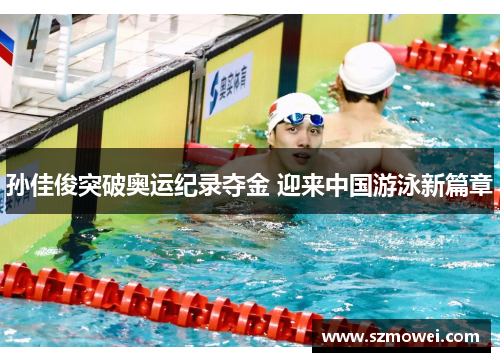 孙佳俊突破奥运纪录夺金 迎来中国游泳新篇章 孙佳俊突破奥运纪录夺金 迎来中国游泳新篇章