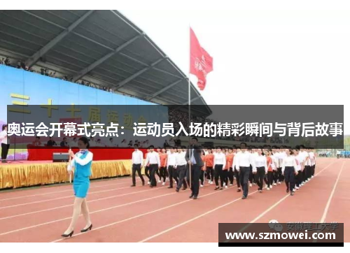 奥运会开幕式亮点：运动员入场的精彩瞬间与背后故事