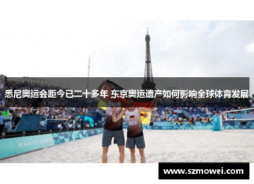 悉尼奥运会距今已二十多年 东京奥运遗产如何影响全球体育发展 悉尼奥运会距今已二十多年 东京奥运遗产如何影响全球体育发展